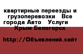 квартирные переезды и грузоперевозки - Все города Авто » Услуги   . Крым,Белогорск